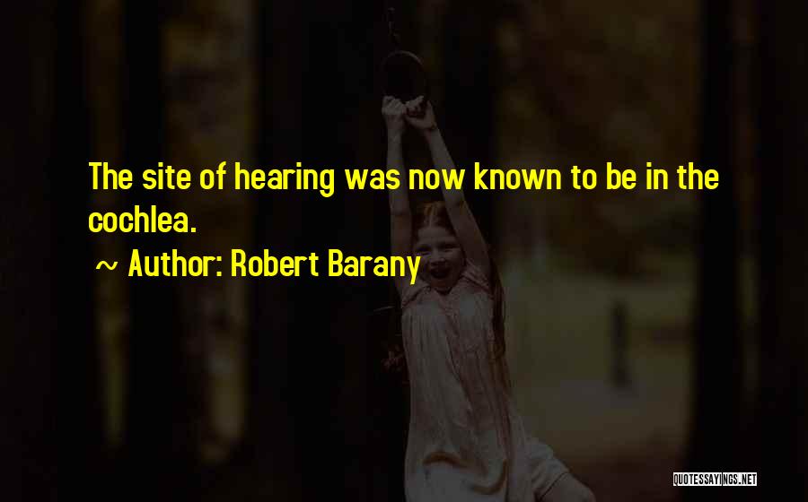 Robert Barany Quotes: The Site Of Hearing Was Now Known To Be In The Cochlea.