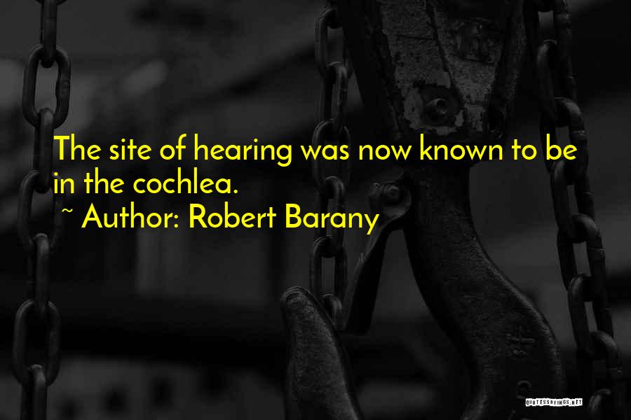 Robert Barany Quotes: The Site Of Hearing Was Now Known To Be In The Cochlea.
