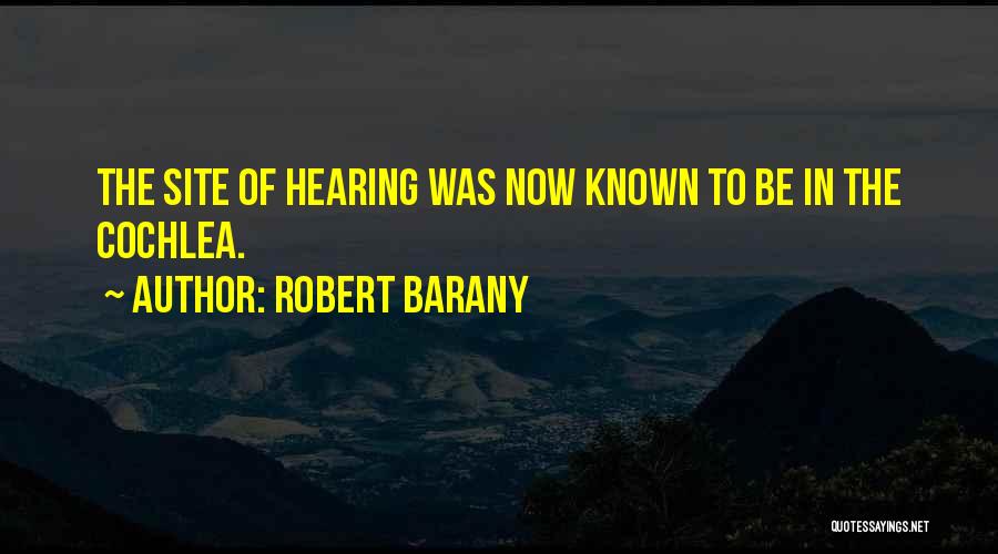 Robert Barany Quotes: The Site Of Hearing Was Now Known To Be In The Cochlea.