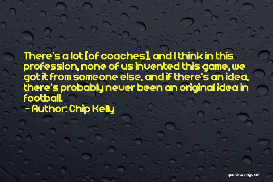 Chip Kelly Quotes: There's A Lot [of Coaches], And I Think In This Profession, None Of Us Invented This Game, We Got It