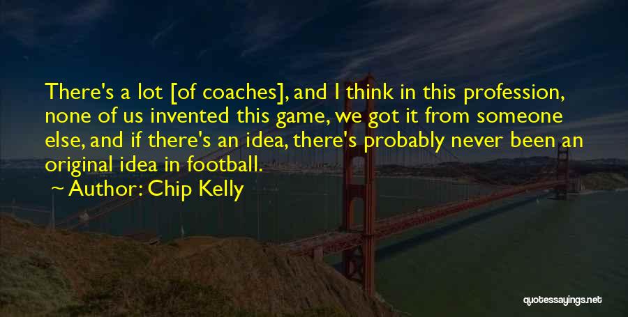 Chip Kelly Quotes: There's A Lot [of Coaches], And I Think In This Profession, None Of Us Invented This Game, We Got It