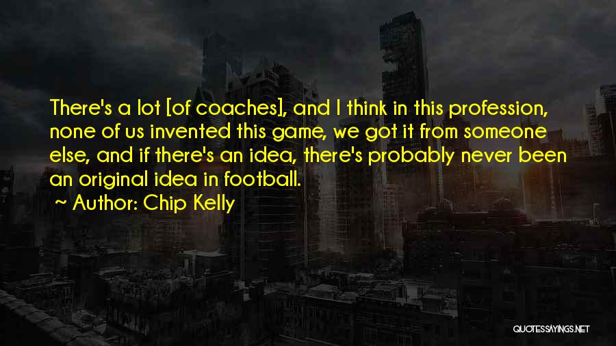 Chip Kelly Quotes: There's A Lot [of Coaches], And I Think In This Profession, None Of Us Invented This Game, We Got It