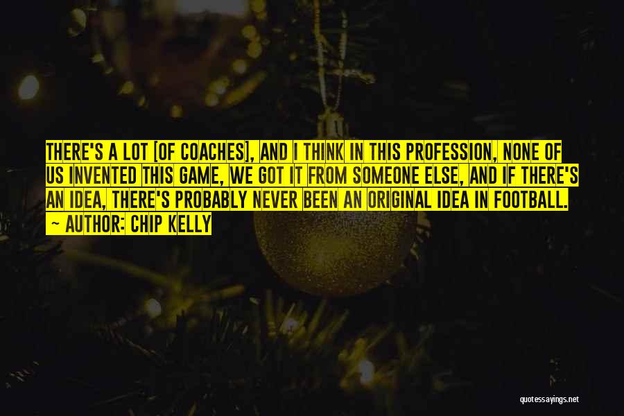 Chip Kelly Quotes: There's A Lot [of Coaches], And I Think In This Profession, None Of Us Invented This Game, We Got It