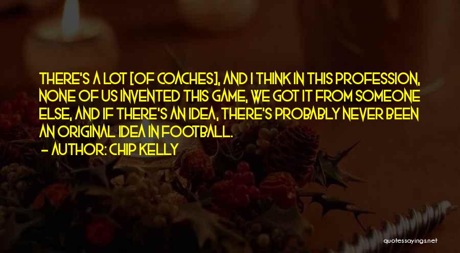 Chip Kelly Quotes: There's A Lot [of Coaches], And I Think In This Profession, None Of Us Invented This Game, We Got It