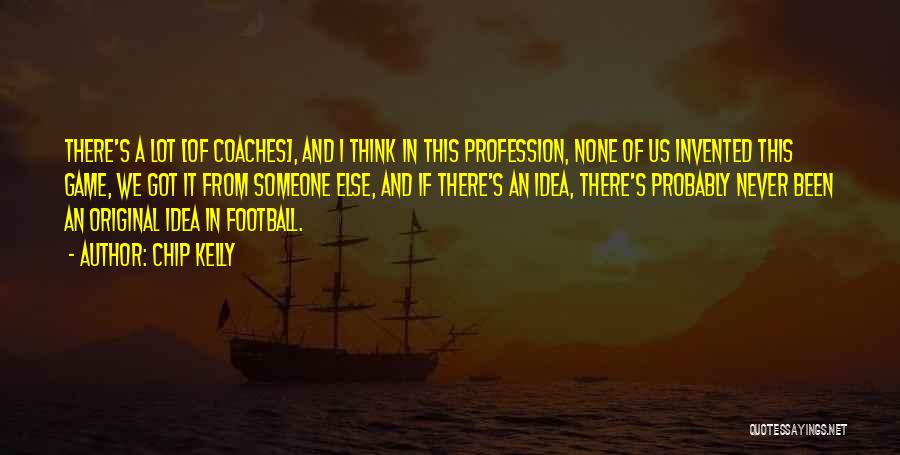 Chip Kelly Quotes: There's A Lot [of Coaches], And I Think In This Profession, None Of Us Invented This Game, We Got It