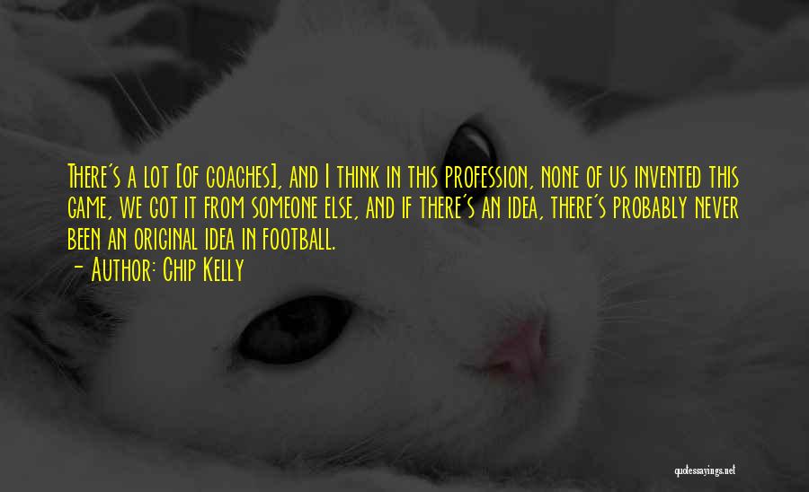 Chip Kelly Quotes: There's A Lot [of Coaches], And I Think In This Profession, None Of Us Invented This Game, We Got It