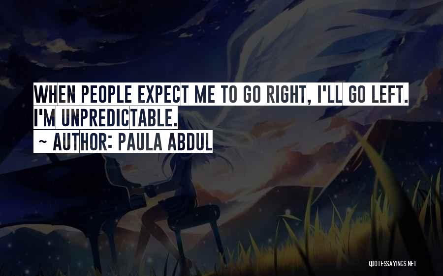 Paula Abdul Quotes: When People Expect Me To Go Right, I'll Go Left. I'm Unpredictable.