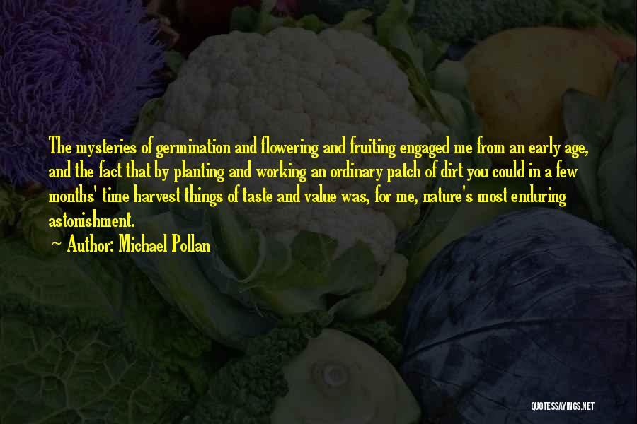 Michael Pollan Quotes: The Mysteries Of Germination And Flowering And Fruiting Engaged Me From An Early Age, And The Fact That By Planting