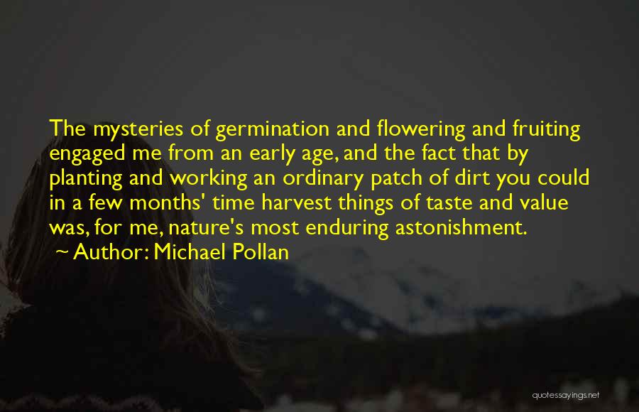 Michael Pollan Quotes: The Mysteries Of Germination And Flowering And Fruiting Engaged Me From An Early Age, And The Fact That By Planting