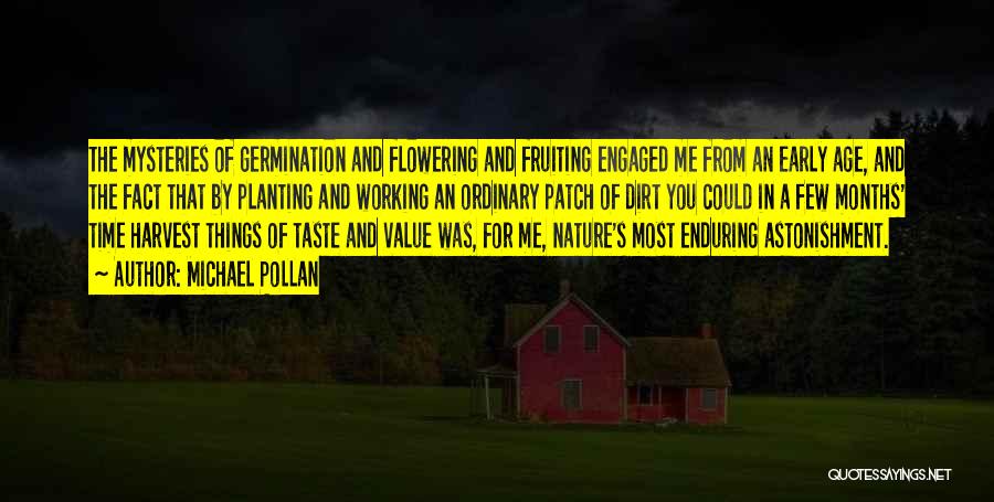 Michael Pollan Quotes: The Mysteries Of Germination And Flowering And Fruiting Engaged Me From An Early Age, And The Fact That By Planting