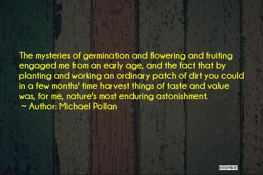 Michael Pollan Quotes: The Mysteries Of Germination And Flowering And Fruiting Engaged Me From An Early Age, And The Fact That By Planting