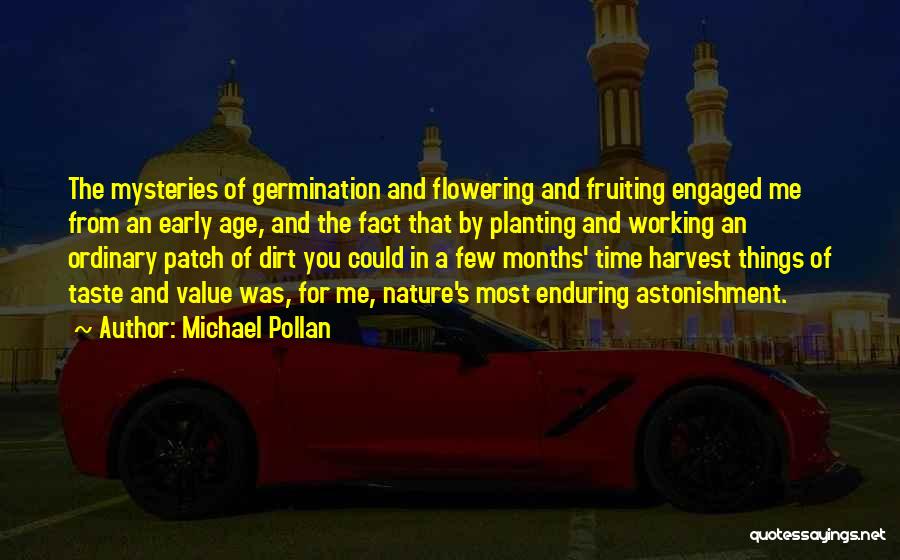 Michael Pollan Quotes: The Mysteries Of Germination And Flowering And Fruiting Engaged Me From An Early Age, And The Fact That By Planting