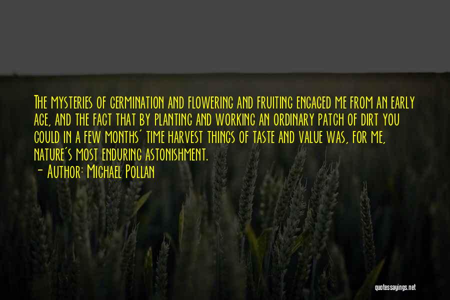 Michael Pollan Quotes: The Mysteries Of Germination And Flowering And Fruiting Engaged Me From An Early Age, And The Fact That By Planting