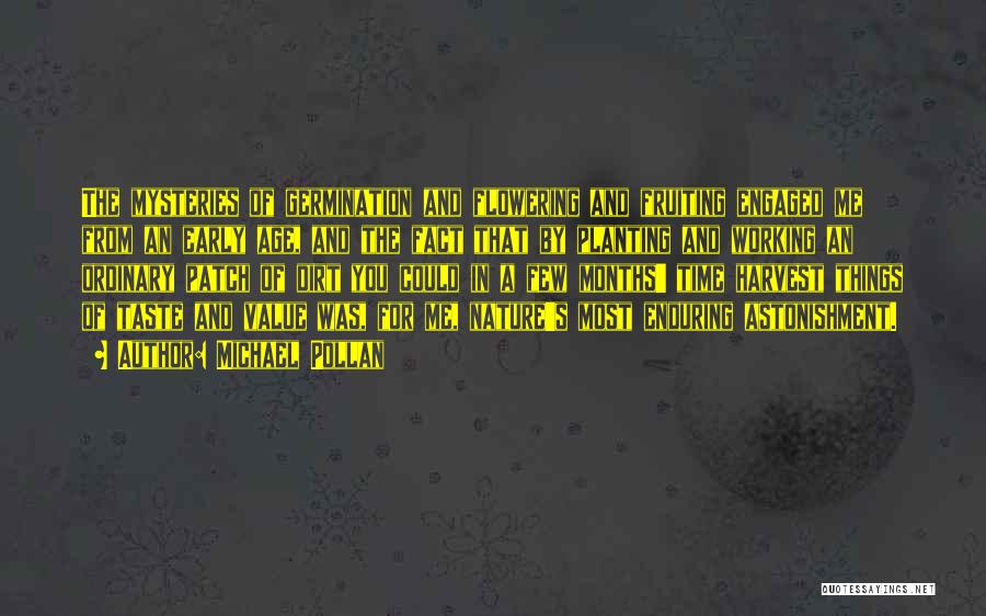 Michael Pollan Quotes: The Mysteries Of Germination And Flowering And Fruiting Engaged Me From An Early Age, And The Fact That By Planting