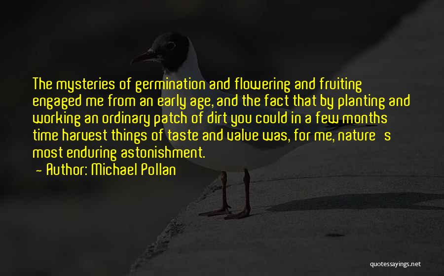 Michael Pollan Quotes: The Mysteries Of Germination And Flowering And Fruiting Engaged Me From An Early Age, And The Fact That By Planting