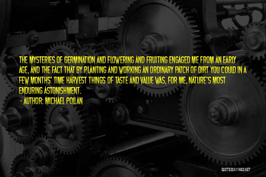 Michael Pollan Quotes: The Mysteries Of Germination And Flowering And Fruiting Engaged Me From An Early Age, And The Fact That By Planting
