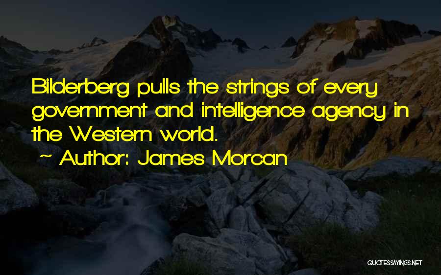 James Morcan Quotes: Bilderberg Pulls The Strings Of Every Government And Intelligence Agency In The Western World.