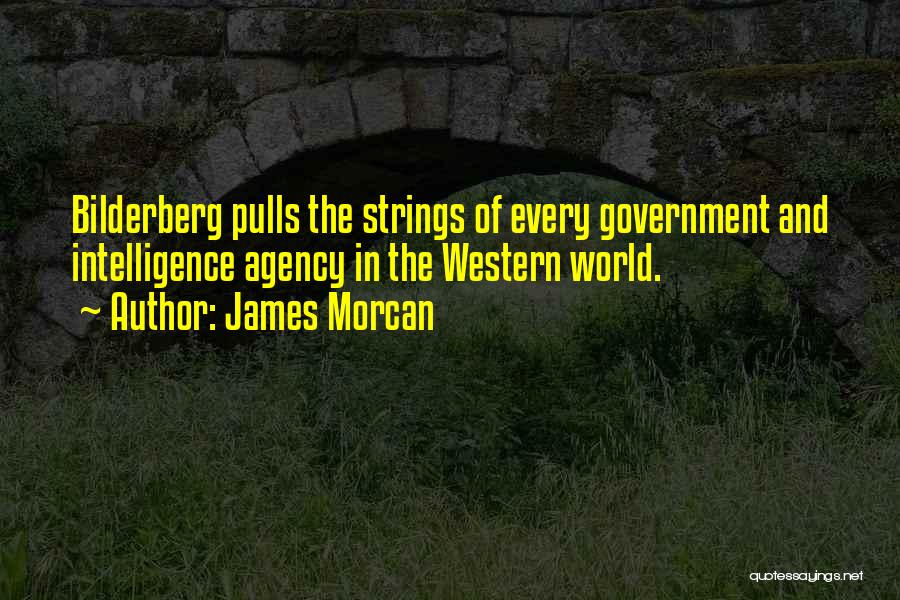 James Morcan Quotes: Bilderberg Pulls The Strings Of Every Government And Intelligence Agency In The Western World.
