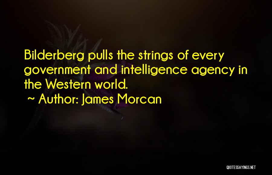 James Morcan Quotes: Bilderberg Pulls The Strings Of Every Government And Intelligence Agency In The Western World.