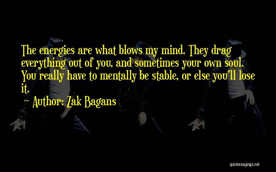 Zak Bagans Quotes: The Energies Are What Blows My Mind. They Drag Everything Out Of You, And Sometimes Your Own Soul. You Really