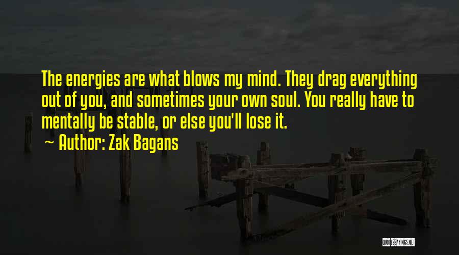 Zak Bagans Quotes: The Energies Are What Blows My Mind. They Drag Everything Out Of You, And Sometimes Your Own Soul. You Really