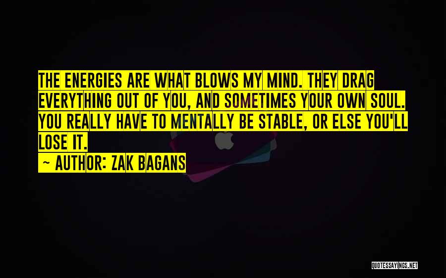 Zak Bagans Quotes: The Energies Are What Blows My Mind. They Drag Everything Out Of You, And Sometimes Your Own Soul. You Really