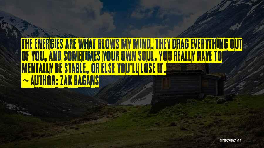 Zak Bagans Quotes: The Energies Are What Blows My Mind. They Drag Everything Out Of You, And Sometimes Your Own Soul. You Really