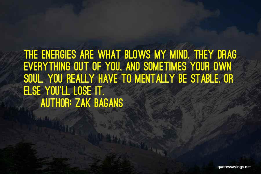 Zak Bagans Quotes: The Energies Are What Blows My Mind. They Drag Everything Out Of You, And Sometimes Your Own Soul. You Really