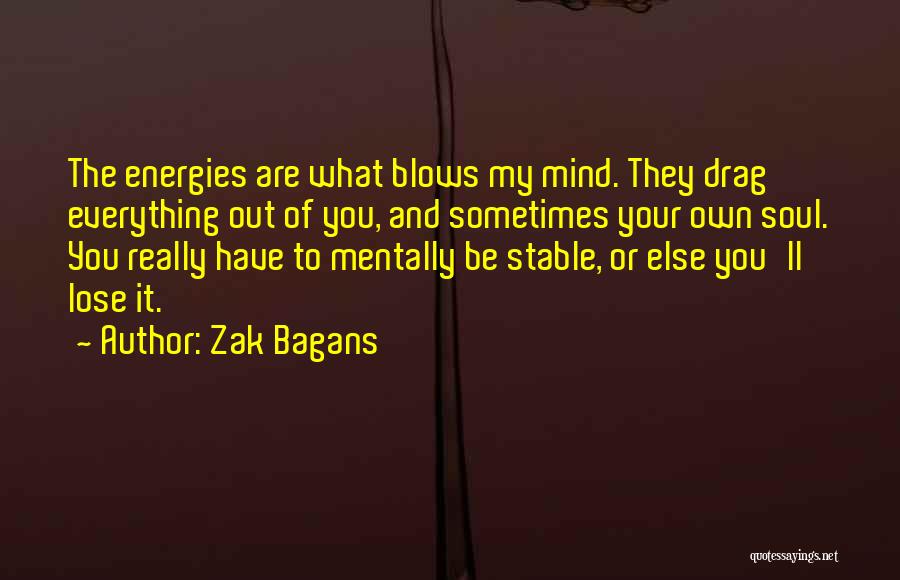 Zak Bagans Quotes: The Energies Are What Blows My Mind. They Drag Everything Out Of You, And Sometimes Your Own Soul. You Really