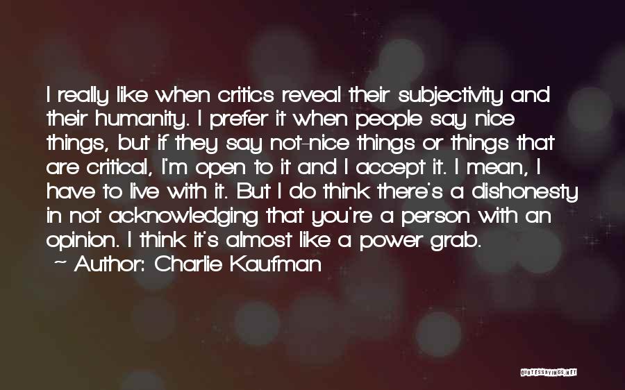 Charlie Kaufman Quotes: I Really Like When Critics Reveal Their Subjectivity And Their Humanity. I Prefer It When People Say Nice Things, But