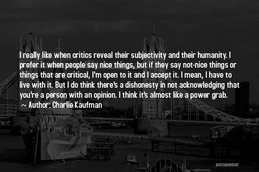 Charlie Kaufman Quotes: I Really Like When Critics Reveal Their Subjectivity And Their Humanity. I Prefer It When People Say Nice Things, But