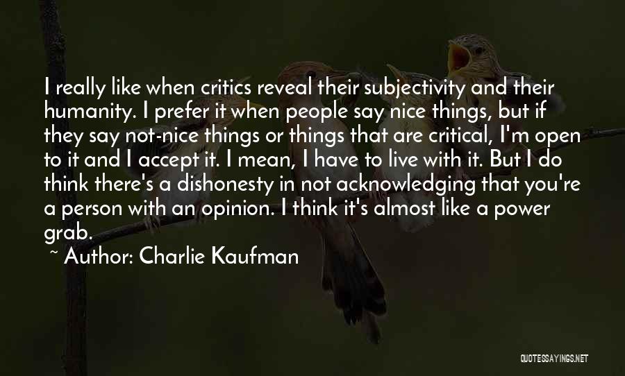 Charlie Kaufman Quotes: I Really Like When Critics Reveal Their Subjectivity And Their Humanity. I Prefer It When People Say Nice Things, But