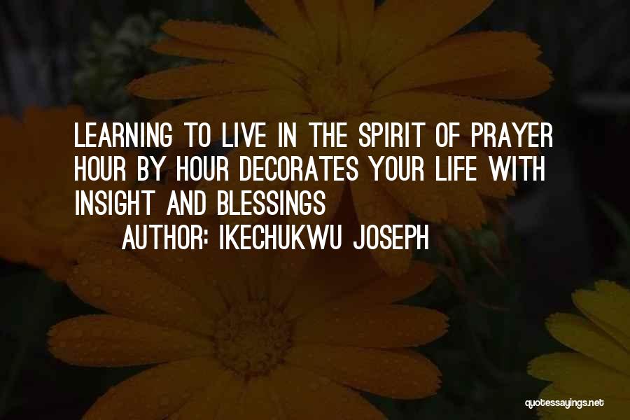 Ikechukwu Joseph Quotes: Learning To Live In The Spirit Of Prayer Hour By Hour Decorates Your Life With Insight And Blessings