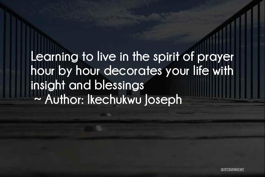 Ikechukwu Joseph Quotes: Learning To Live In The Spirit Of Prayer Hour By Hour Decorates Your Life With Insight And Blessings
