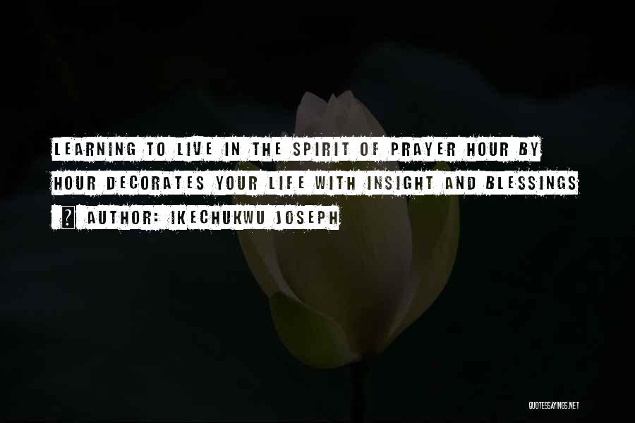 Ikechukwu Joseph Quotes: Learning To Live In The Spirit Of Prayer Hour By Hour Decorates Your Life With Insight And Blessings