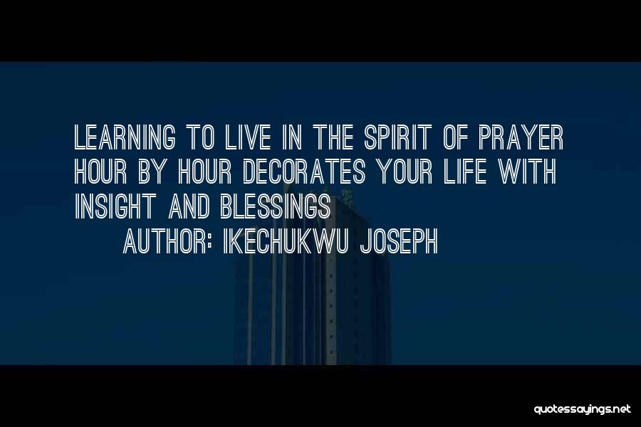 Ikechukwu Joseph Quotes: Learning To Live In The Spirit Of Prayer Hour By Hour Decorates Your Life With Insight And Blessings