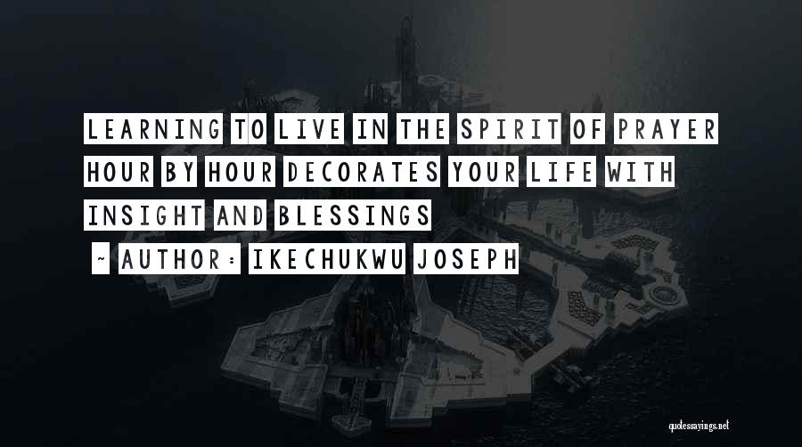 Ikechukwu Joseph Quotes: Learning To Live In The Spirit Of Prayer Hour By Hour Decorates Your Life With Insight And Blessings