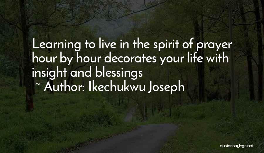 Ikechukwu Joseph Quotes: Learning To Live In The Spirit Of Prayer Hour By Hour Decorates Your Life With Insight And Blessings