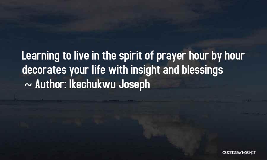 Ikechukwu Joseph Quotes: Learning To Live In The Spirit Of Prayer Hour By Hour Decorates Your Life With Insight And Blessings