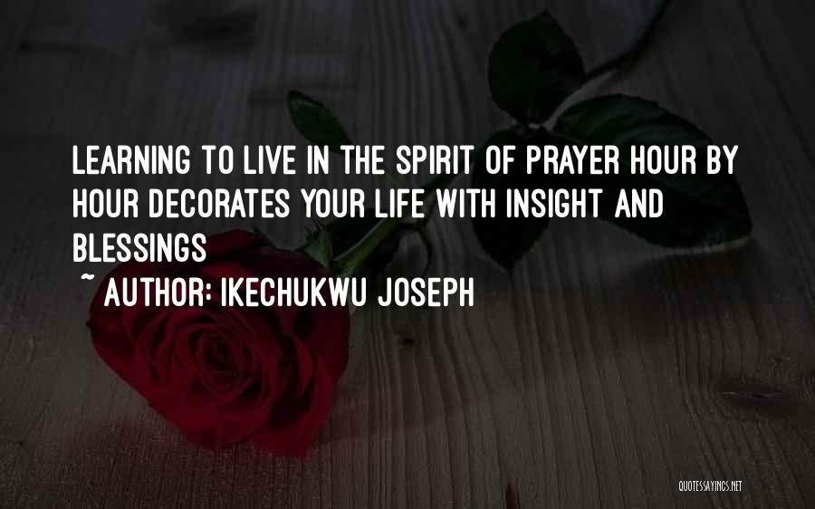 Ikechukwu Joseph Quotes: Learning To Live In The Spirit Of Prayer Hour By Hour Decorates Your Life With Insight And Blessings