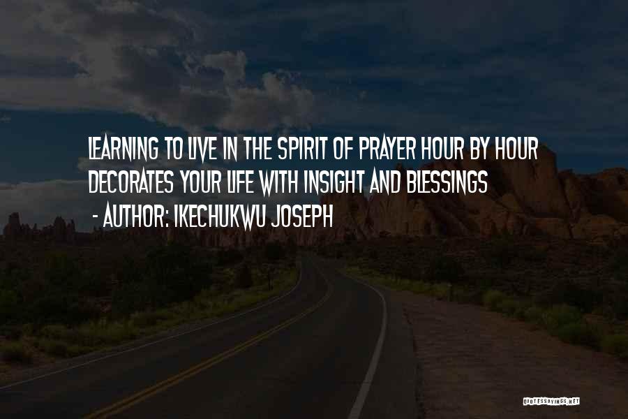 Ikechukwu Joseph Quotes: Learning To Live In The Spirit Of Prayer Hour By Hour Decorates Your Life With Insight And Blessings