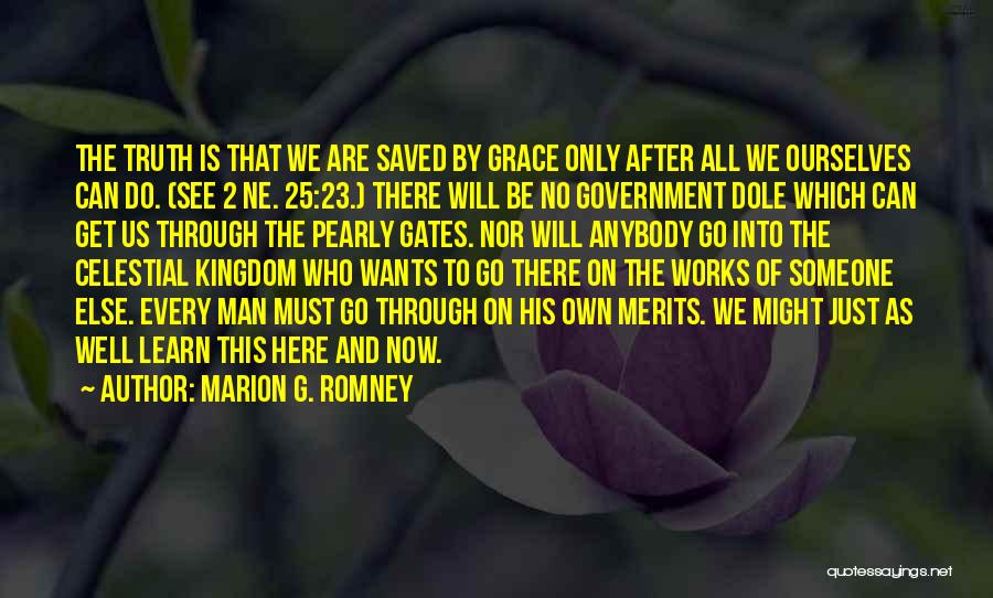 Marion G. Romney Quotes: The Truth Is That We Are Saved By Grace Only After All We Ourselves Can Do. (see 2 Ne. 25:23.)