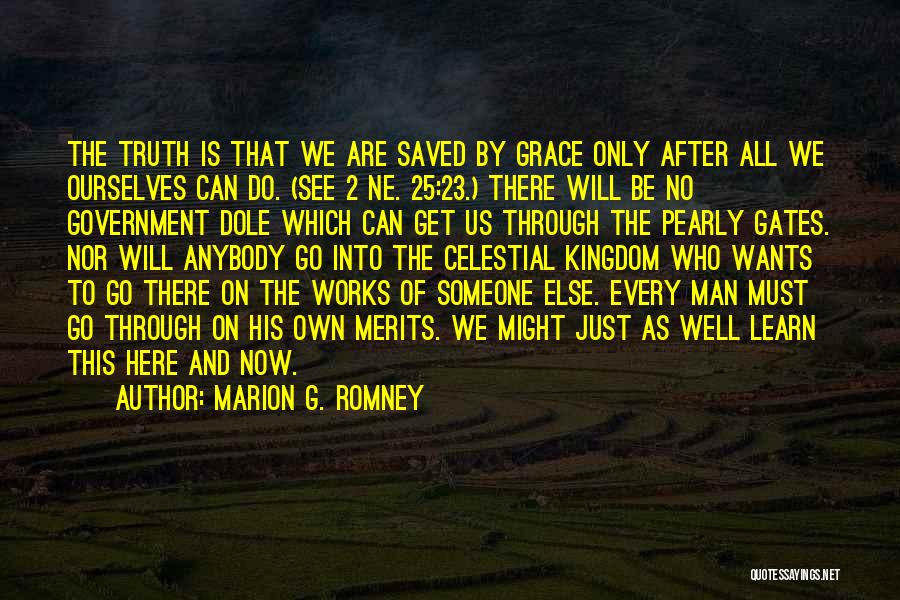 Marion G. Romney Quotes: The Truth Is That We Are Saved By Grace Only After All We Ourselves Can Do. (see 2 Ne. 25:23.)