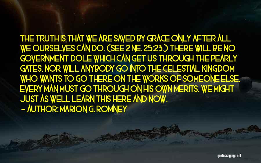 Marion G. Romney Quotes: The Truth Is That We Are Saved By Grace Only After All We Ourselves Can Do. (see 2 Ne. 25:23.)