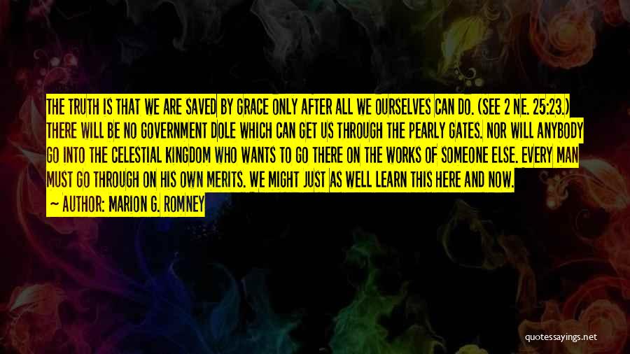 Marion G. Romney Quotes: The Truth Is That We Are Saved By Grace Only After All We Ourselves Can Do. (see 2 Ne. 25:23.)