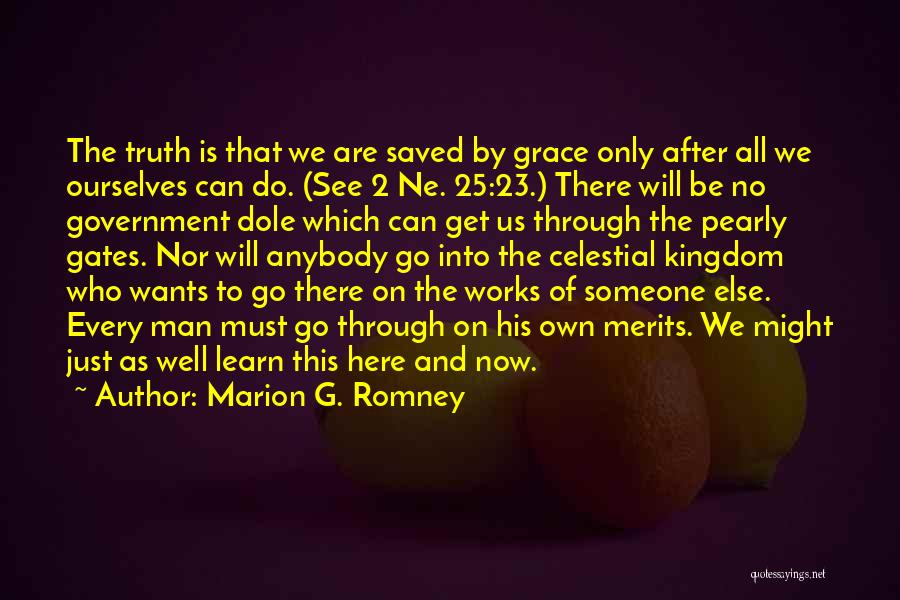 Marion G. Romney Quotes: The Truth Is That We Are Saved By Grace Only After All We Ourselves Can Do. (see 2 Ne. 25:23.)