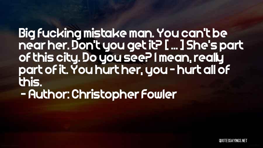 Christopher Fowler Quotes: Big Fucking Mistake Man. You Can't Be Near Her. Don't You Get It? [ ... ] She's Part Of This