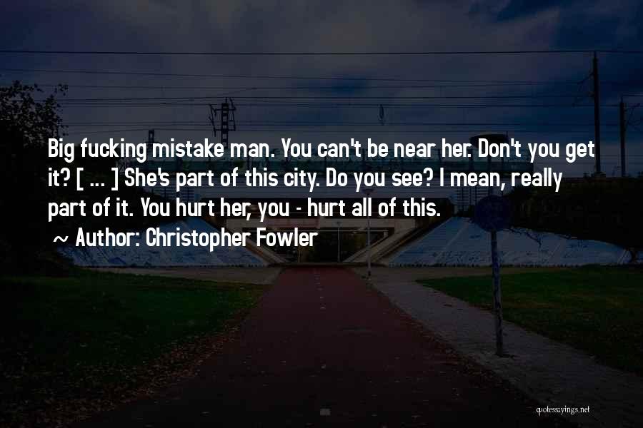 Christopher Fowler Quotes: Big Fucking Mistake Man. You Can't Be Near Her. Don't You Get It? [ ... ] She's Part Of This