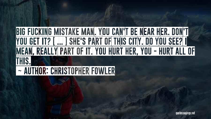 Christopher Fowler Quotes: Big Fucking Mistake Man. You Can't Be Near Her. Don't You Get It? [ ... ] She's Part Of This