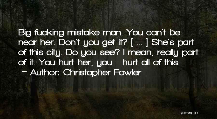 Christopher Fowler Quotes: Big Fucking Mistake Man. You Can't Be Near Her. Don't You Get It? [ ... ] She's Part Of This